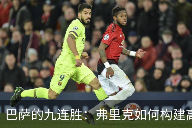巴萨的九连胜：弗里克如何构建高效进攻机制？